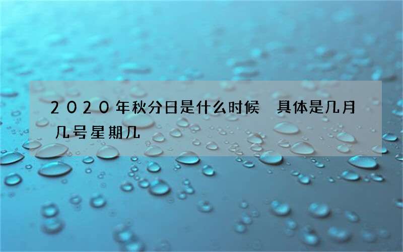 2020年秋分日是什么时候 具体是几月几号星期几